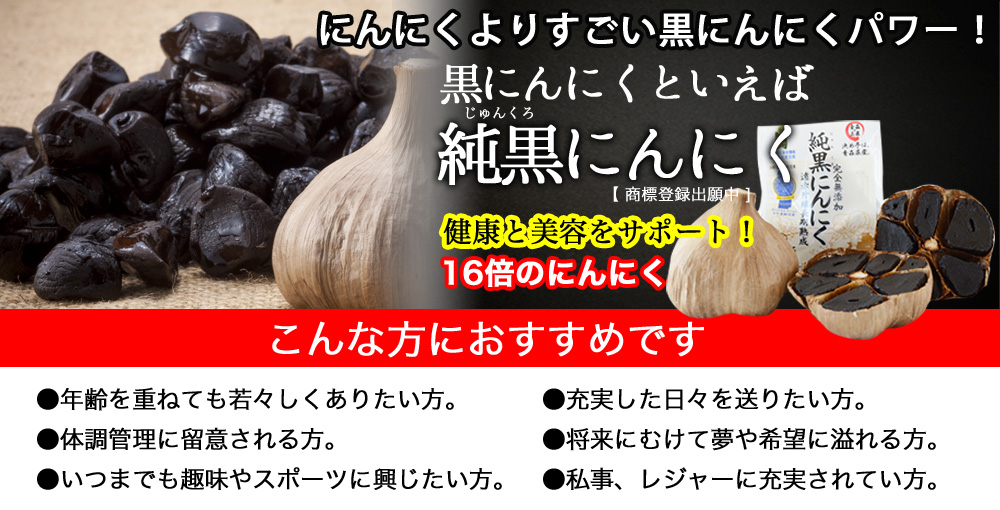 にんにくよりすごい黒にんにくパワー!黒にんにくといえば純黒にんにく(じゅんくろにんにく)。健康と美容をサポート。16倍のにんにく。