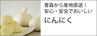 青森から産地直送！安心・安全でおいしい にんにく