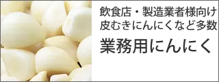 飲食店・製造業者向け皮むきにんにくなど多数 業務用にんにく