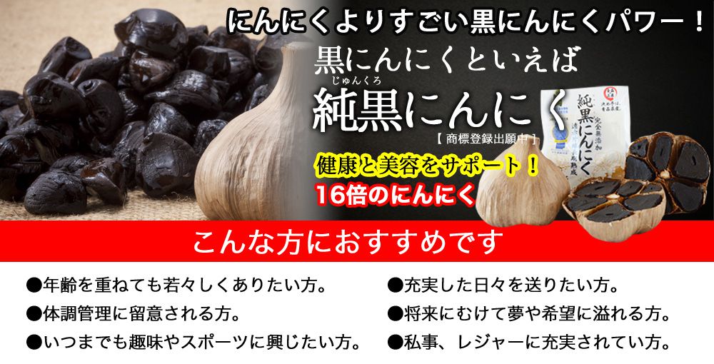 にんにくよりすごい黒にんにくパワー!黒にんにくといえば純黒にんにく(じゅんくろにんにく)。健康と美容をサポート。16倍のにんにく。